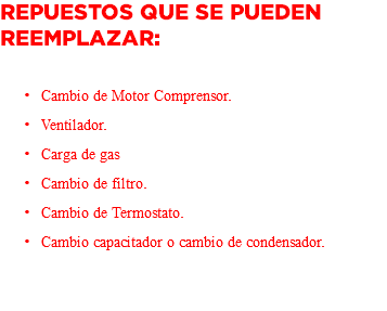 Repuestos que se pueden reemplazar: Cambio de Motor Comprensor. Ventilador. Carga de gas Cambio de filtro. Cambio de Termostato. Cambio capacitador o cambio de condensador. 